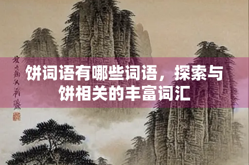 饼词语有哪些词语，探索与饼相关的丰富词汇