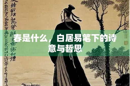 春是什么，白居易笔下的诗意与哲思
