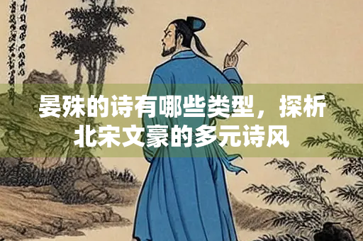 晏殊的诗有哪些类型，探析北宋文豪的多元诗风