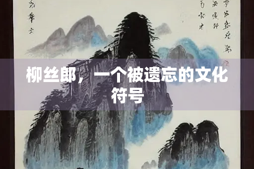 柳丝郎，一个被遗忘的文化符号