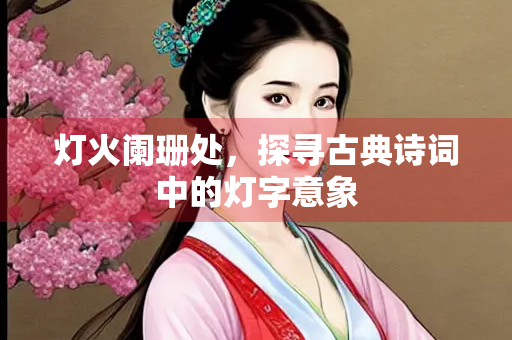 灯火阑珊处，探寻古典诗词中的灯字意象