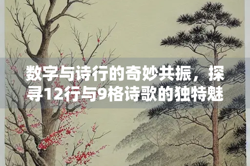 数字与诗行的奇妙共振，探寻12行与9格诗歌的独特魅力