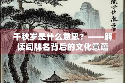 千秋岁是什么意思？——解读词牌名背后的文化意蕴