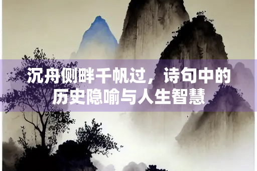 沉舟侧畔千帆过，诗句中的历史隐喻与人生智慧