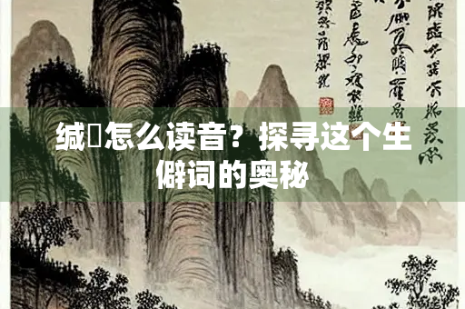 缄縢怎么读音？探寻这个生僻词的奥秘