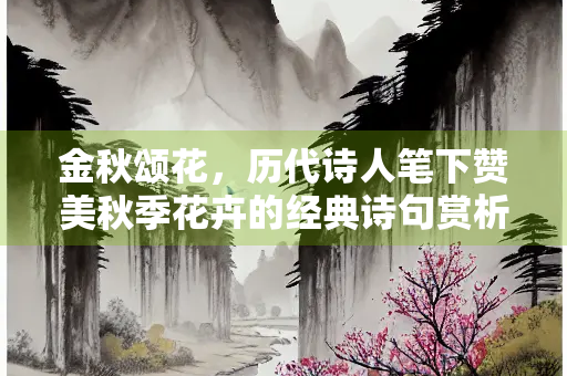 金秋颂花，历代诗人笔下赞美秋季花卉的经典诗句赏析