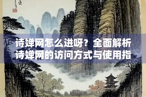 诗婵网怎么进呀？全面解析诗婵网的访问方式与使用指南