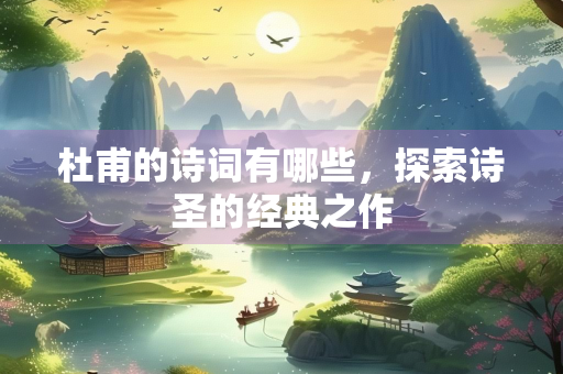 杜甫的诗词有哪些，探索诗圣的经典之作