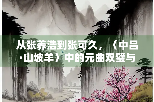 从张养浩到张可久，〈中吕·山坡羊〉中的元曲双璧与士人精神图谱