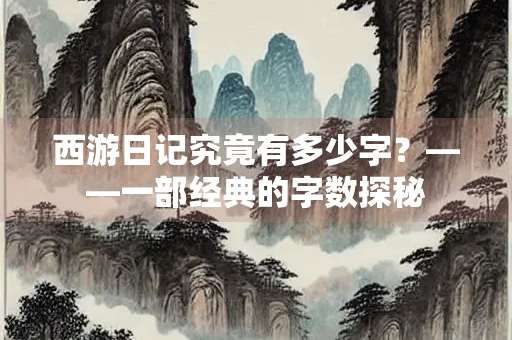 西游日记究竟有多少字？——一部经典的字数探秘