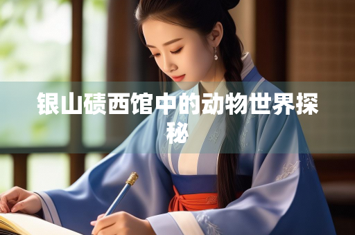 银山碛西馆中的动物世界探秘