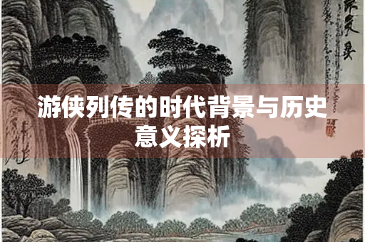 游侠列传的时代背景与历史意义探析