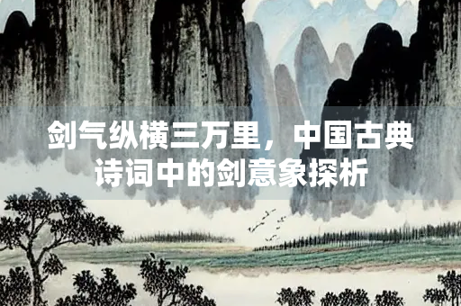 剑气纵横三万里，中国古典诗词中的剑意象探析