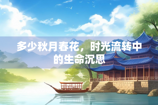 多少秋月春花，时光流转中的生命沉思