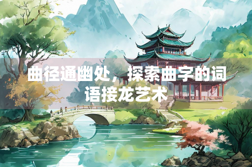 曲径通幽处，探索曲字的词语接龙艺术