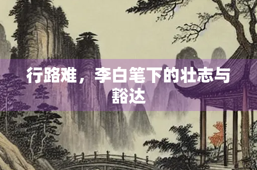 行路难，李白笔下的壮志与豁达