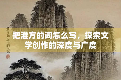 把淮方的词怎么写，探索文学创作的深度与广度