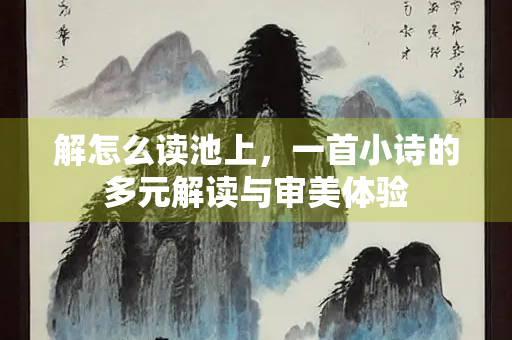 解怎么读池上，一首小诗的多元解读与审美体验