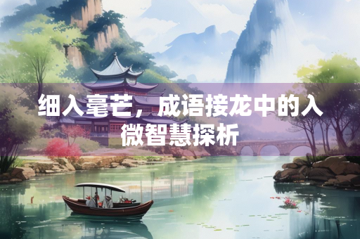 细入毫芒，成语接龙中的入微智慧探析