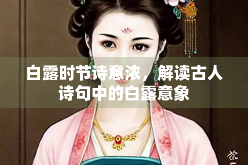 白露时节诗意浓，解读古人诗句中的白露意象