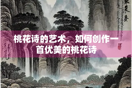 桃花诗的艺术，如何创作一首优美的桃花诗