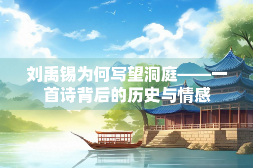 刘禹锡为何写望洞庭——一首诗背后的历史与情感