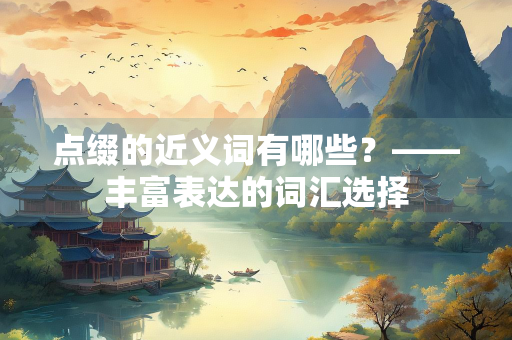 点缀的近义词有哪些？——丰富表达的词汇选择