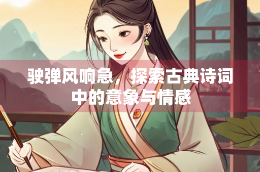 驶弹风响急，探索古典诗词中的意象与情感