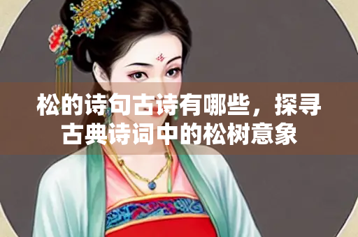 松的诗句古诗有哪些，探寻古典诗词中的松树意象