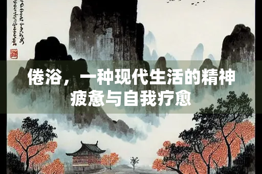 倦浴，一种现代生活的精神疲惫与自我疗愈