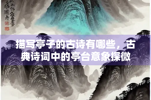 描写亭子的古诗有哪些，古典诗词中的亭台意象探微