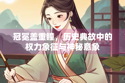 冠冕盖重瞳，历史典故中的权力象征与神秘意象