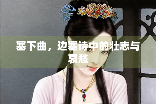 塞下曲，边塞诗中的壮志与哀愁