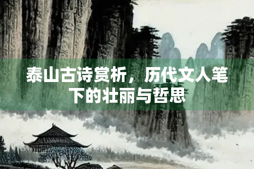 泰山古诗赏析，历代文人笔下的壮丽与哲思