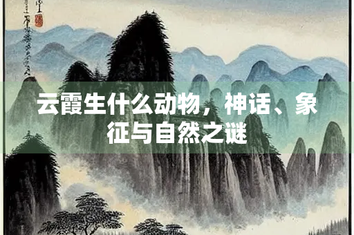 云霞生什么动物，神话、象征与自然之谜
