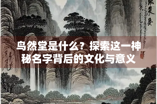 鸟然堂是什么？探索这一神秘名字背后的文化与意义