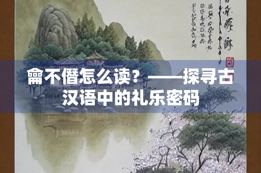 龠不僭怎么读？——探寻古汉语中的礼乐密码