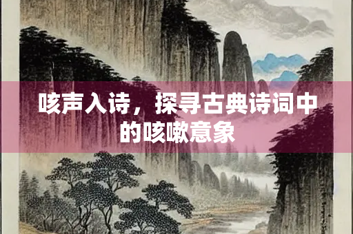 咳声入诗，探寻古典诗词中的咳嗽意象