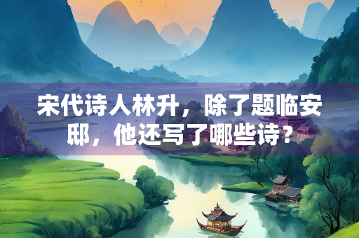 宋代诗人林升，除了题临安邸，他还写了哪些诗？