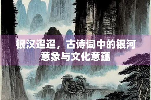 银汉迢迢，古诗词中的银河意象与文化意蕴