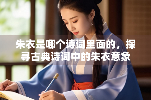 朱衣是哪个诗词里面的，探寻古典诗词中的朱衣意象