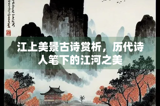 江上美景古诗赏析，历代诗人笔下的江河之美