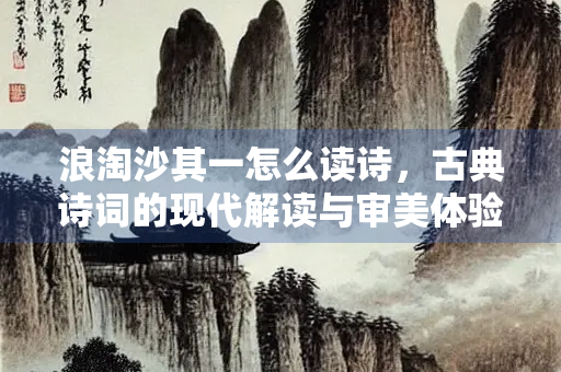 浪淘沙其一怎么读诗，古典诗词的现代解读与审美体验