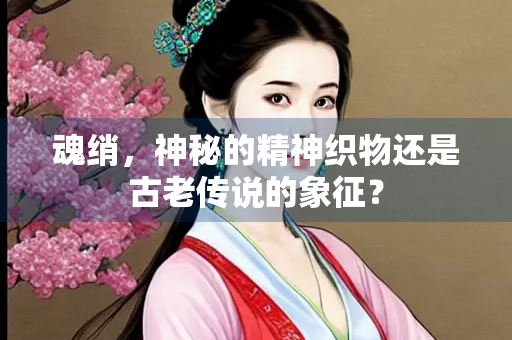 魂绡，神秘的精神织物还是古老传说的象征？