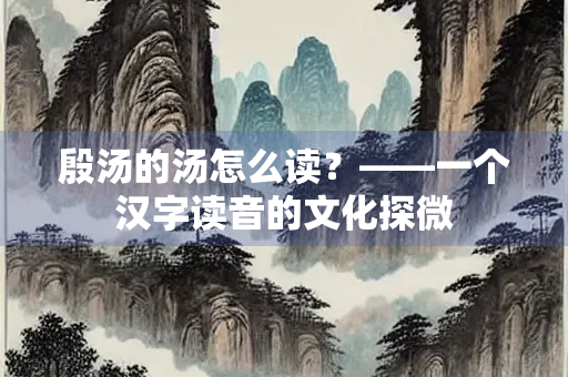 殷汤的汤怎么读？——一个汉字读音的文化探微