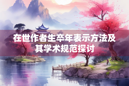 在世作者生卒年表示方法及其学术规范探讨