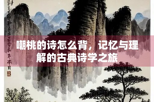 嘲桃的诗怎么背，记忆与理解的古典诗学之旅