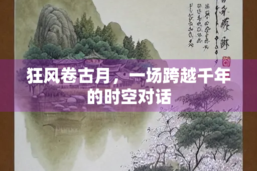 狂风卷古月，一场跨越千年的时空对话
