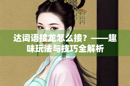 达词语接龙怎么接？——趣味玩法与技巧全解析