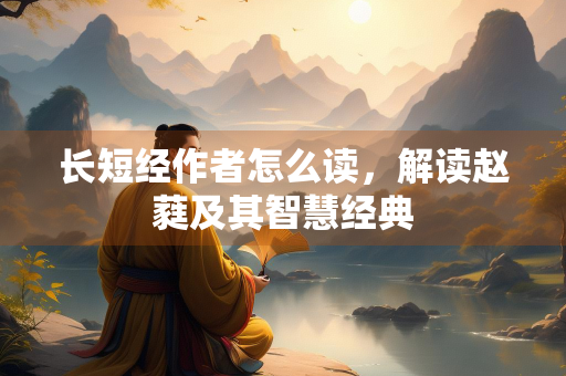 长短经作者怎么读，解读赵蕤及其智慧经典